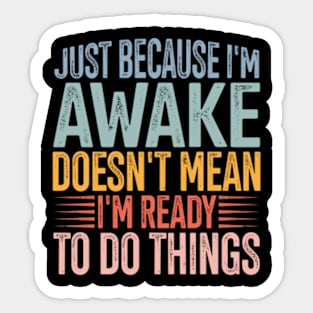 Just Because I'm Awake Doens't Mean I'm Ready To Do Things Sticker